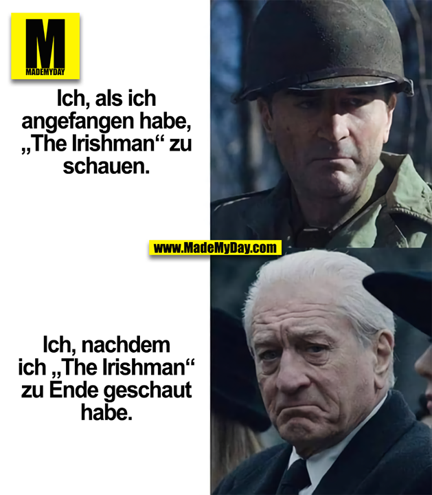 Ich, als ich<br />
angefangen habe,<br />
„The Irishman“ zu<br />
schauen.<br />
<br />
Ich, nachdem<br />
ich „The Irishman“<br />
zu Ende geschaut<br />
habe.