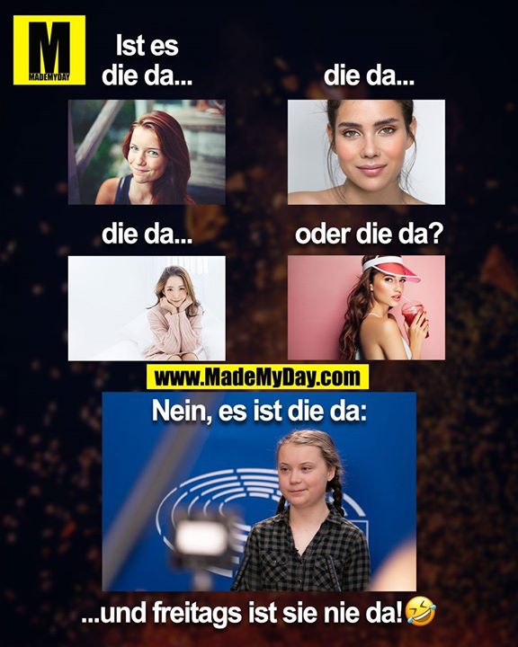 Ist er die da...<br />
die da...<br />
die da...<br />
oder die da?<br />
Nein, es ist die da:<br />
...und Freitags ist sie nie da! 🤣