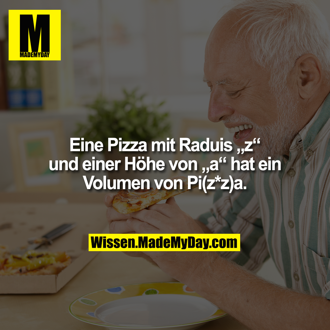 Eine Pizza mit Raduis „z“ und einer Höhe von „a“ hat ein Volumen von Pi(z*z)a.
