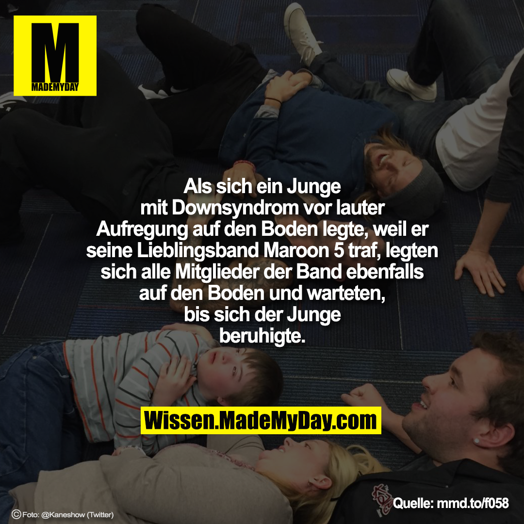 Als sich ein Junge mit Downsyndrom<br />
vor lauter Aufregung auf den Boden<br />
legte, weil er seine Lieblingsband<br />
Maroon 5 traf, legten sich alle Mitglieder der<br />
Band ebenfalls auf den Boden und<br />
warteten, bis sich der Junge beruhigte.