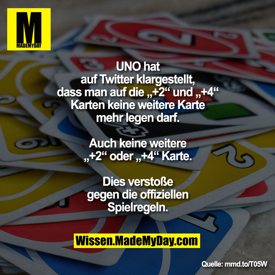 UNO hat<br />
auf Twitter klargestellt,<br />
dass man auf die „+2“ und „+4“<br />
Karten keine weitere Karte<br />
mehr legen darf.<br />
<br />
Auch keine weitere<br />
„+2“ oder „+4“ Karte.<br />
<br />
Dies verstoße<br />
gegen die offiziellen<br />
Spielregeln.<br />
<br />
mmd.to/T05W