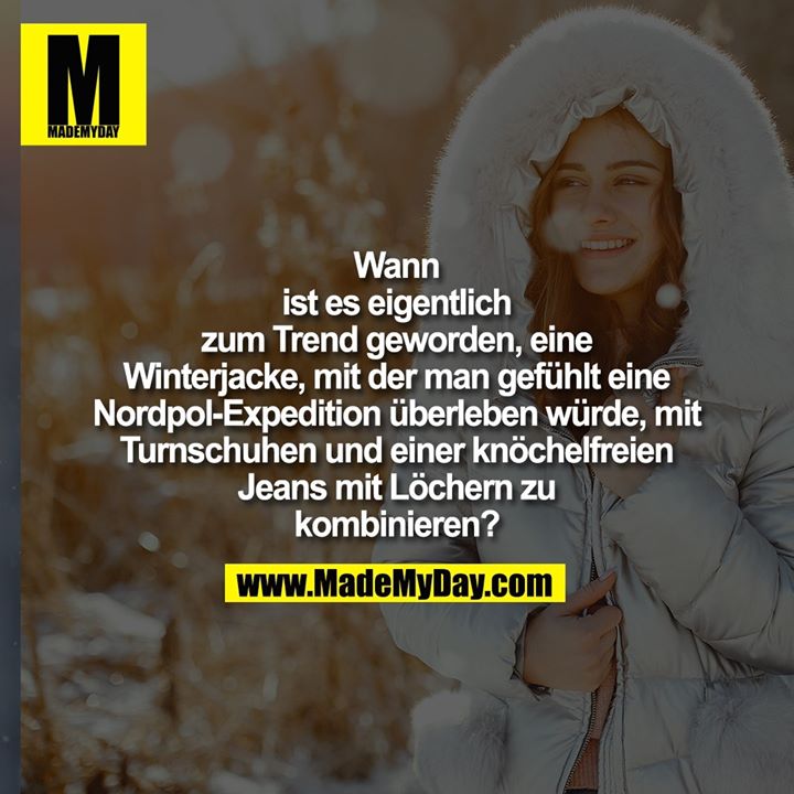 Wann ist es eigentlich zum<br />
Trend geworden, eine Winterjacke, mit der man gefühlt<br />
eine Nordpol-Expedition überleben würde, mit<br />
Turnschuhen und einer knöchelfreien Jeans mit<br />
Löchern zu kombinieren?