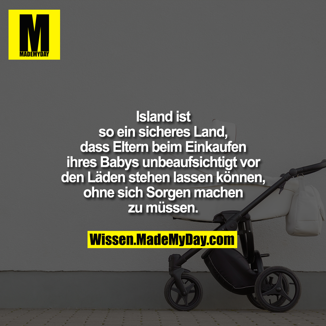 Island ist so ein sicheres Land, dass Eltern beim Einkaufen ihres Babys unbeaufsichtigt vor den Läden stehen lassen können, ohne sich Sorgen machen zu müssen.