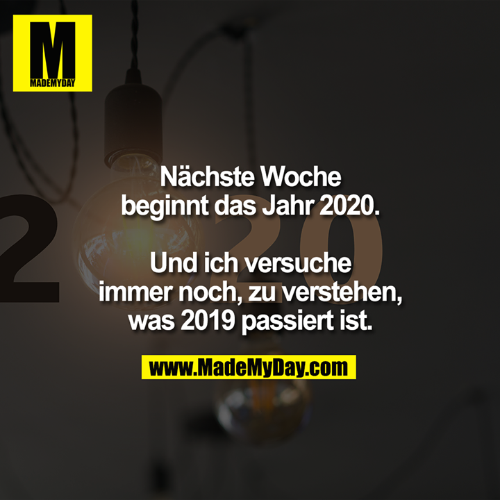 Nächste Woche beginnt das Jahr 2020.<br />
<br />
Und ich versuche immer noch, zu verstehen, was 2019 passiert ist.