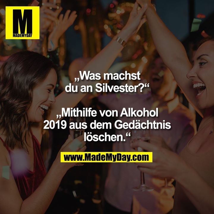 „Was machst du an Silvester?“<br />
„Mithilfe von Alkohol 2019 aus dem Gedächtnis löschen.“