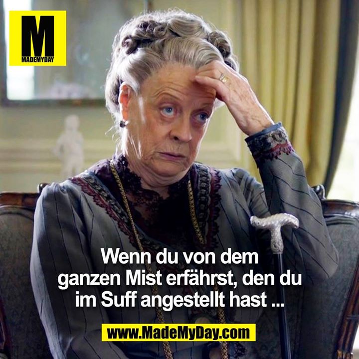 Wenn du von dem<br />
ganzen Mist erfährst, den du<br />
im Suff angestellt hast...