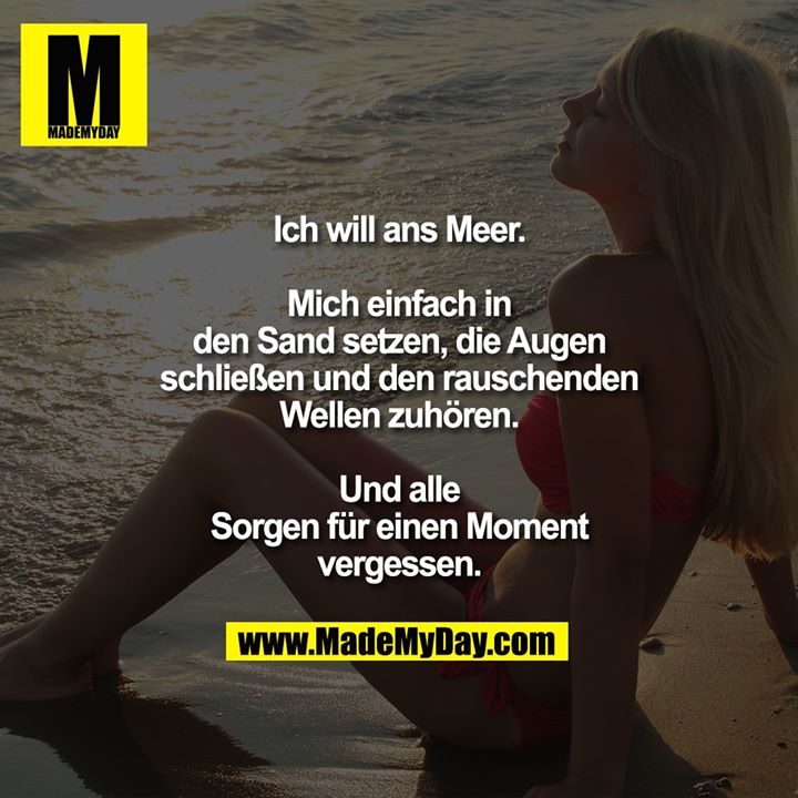 Ich will ans Meer. Mich einfach in den Sand setzen, die Augen schließen und den rauschenden Wellen zuhören. Und alle Sorgen für einen Moment vergessen.