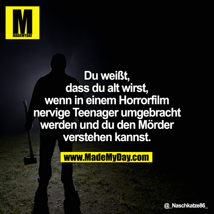 Du weißt, dass du alt wirst, wenn in einem Horrorfilm nervige Teenager umgebracht werden und du den Mörder verstehen kannst.