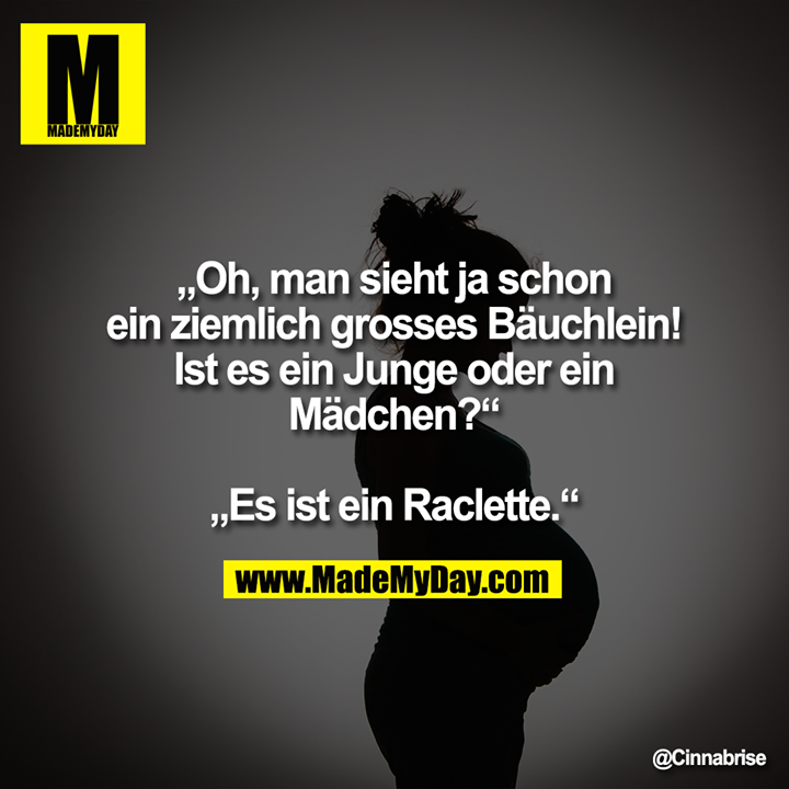 „Oh, man sieht ja schon ein ziemlich grosses Bäuchlein! Ist es ein Junge oder ein Mädchen?“<br />
<br />
„Es ist ein Raclette.“
