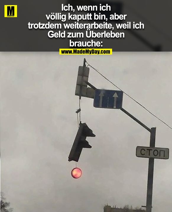 Ich, wenn ich völlig kaputt bin, aber trotzdem weiterarbeite, weil ich Geld zum Überleben brauche:
