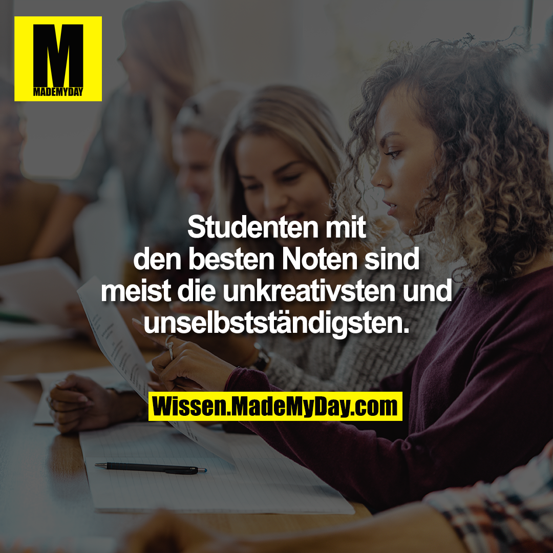 Studenten mit den besten Noten sind meist die unkreativsten und unselbstständigsten.