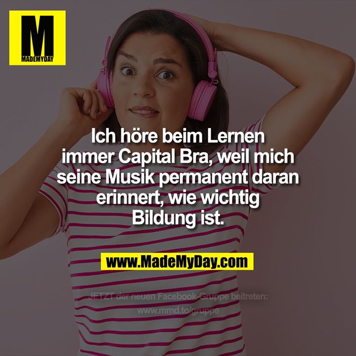 Ich höre beim Lernen immer Capital Bra, weil mich seine Musik permanent daran erinnert, wie wichtig Bildung ist.