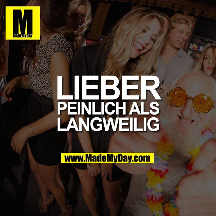 Lieber peinlich als langweilig