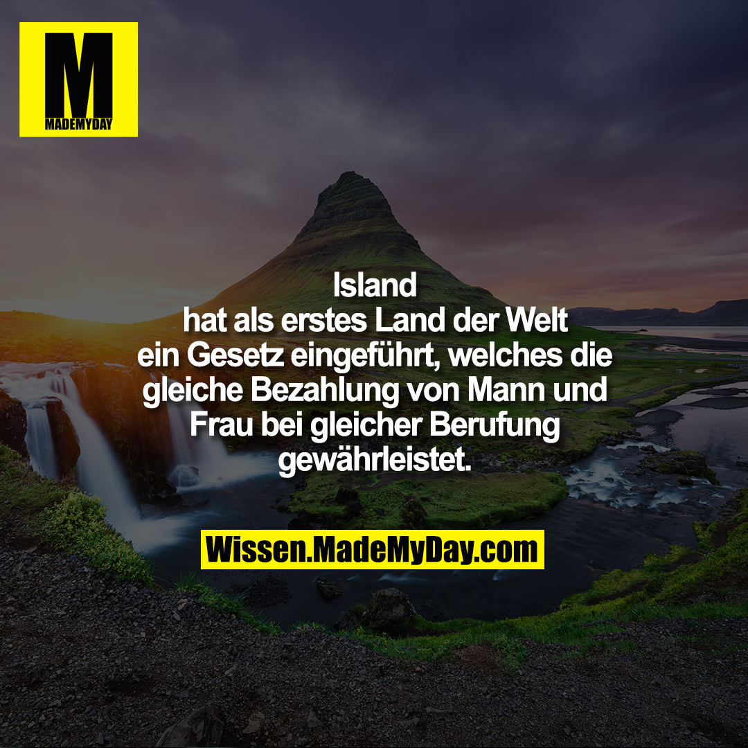 Island hat als erstes Land der Welt ein Gesetz eingeführt, welches die gleiche Bezahlung von Mann und Frau bei gleicher Berufung gewährleistet.