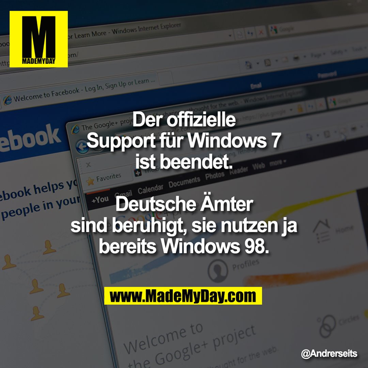 Der offizielle Support für Windows 7 ist beendet.<br />
Deutsche Ämter sind beruhigt, sie nutzen ja bereits Windows 98.