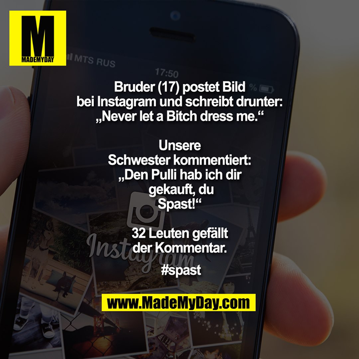 Bruder (17) postet Bild bei Instagram und schreibt drunter:<br />
„Never let a Bitch dress me.“<br />
<br />
Unsere Schwester kommentiert:<br />
„Den Pulli hab ich dir gekauft, du Spast!“<br />
<br />
32 Leuten gefällt der Kommentar.<br />
<br />
#spast