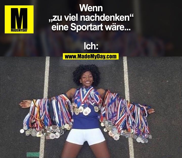 Wenn<br />
„zu viel nachdenken“<br />
eine Sportart wäre...<br />
<br />
Ich: