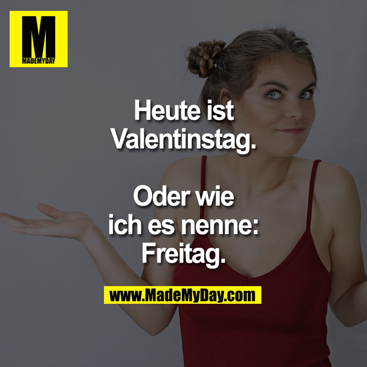 Heute ist Valentinstag.<br />
Oder wie ich es nenne:<br />
Freitag.
