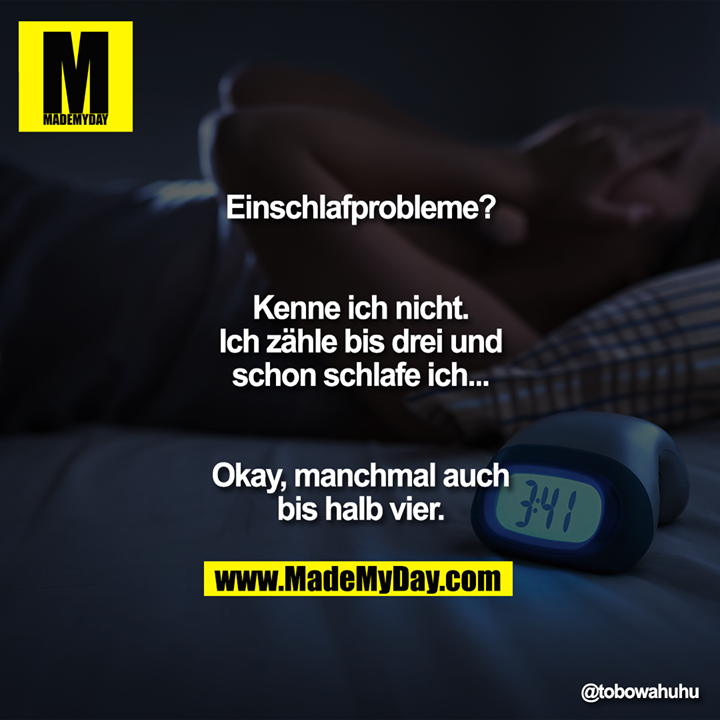 Einschlafprobleme?<br />
Kenne ich nicht.<br />
Ich zähle bis drei und schon schlafe ich...<br />
Okay, manchmal auch bis halb vier.