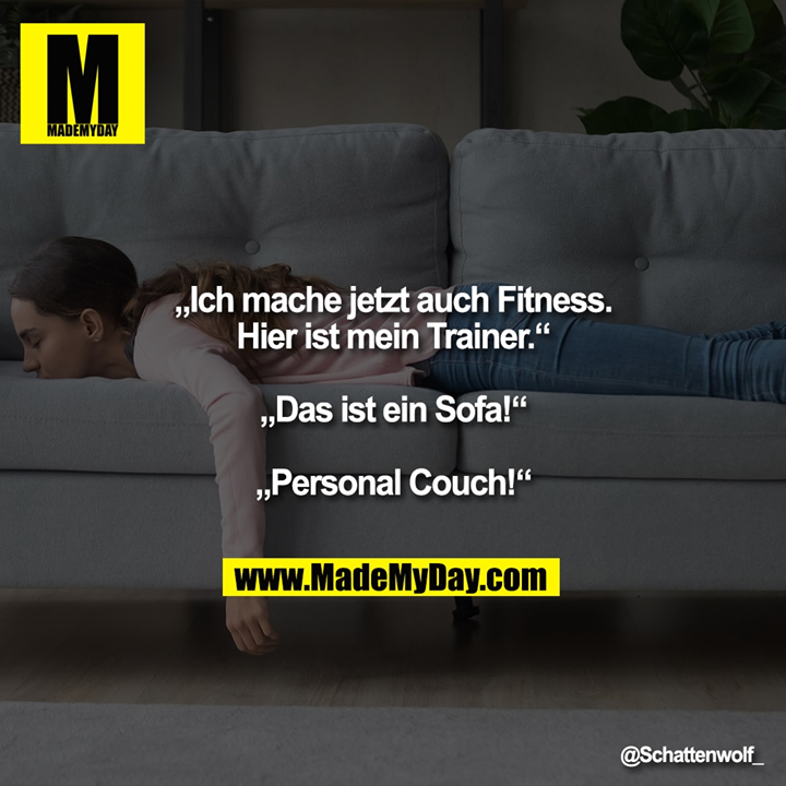 „Ich mache jetzt auch Fitness.“<br />
„Hier ist mein Trainer.“<br />
„Das ist ein Sofa!“<br />
„Personal Couch!“
