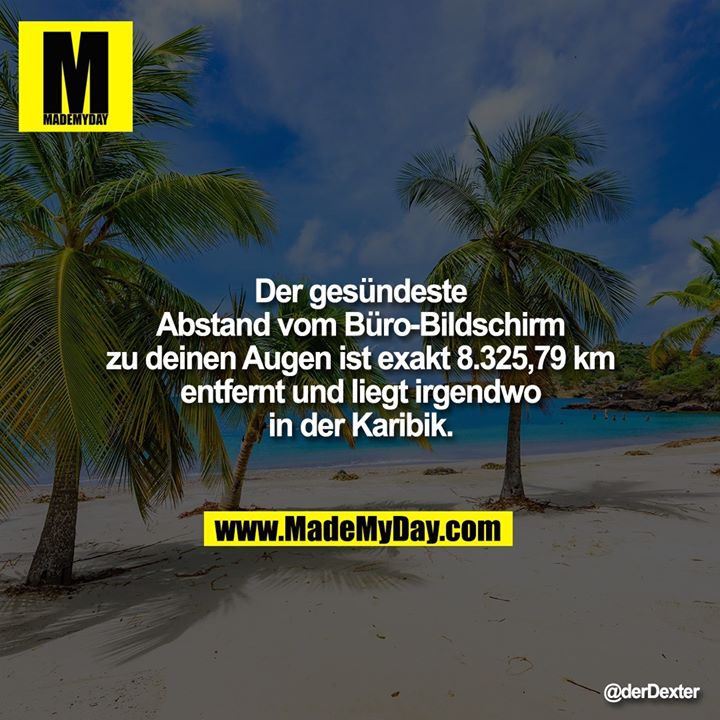Der gesündeste Abstand vom Büro-Bildschirm zu deinen Augen ist exakt 8.325,79 km entfernt und liegt irgendwo in der Karibik.