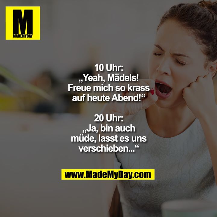 10 Uhr:<br />
„Yeah, Mädels!<br />
Freue mich so krass auf heute Abend!“<br />
<br />
20 Uhr:<br />
„Ja, bin auch müde,<br />
lasst es uns verschieben...“