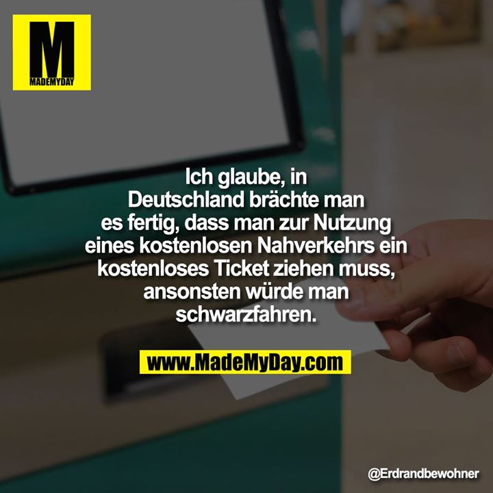 Ich glaube, in Deutschland brächte man es fertig, dass man zur Nutzung eines kostenlosen Nahverkehrs ein kostenloses Ticket ziehen muss, ansonsten würde man schwarzfahren.