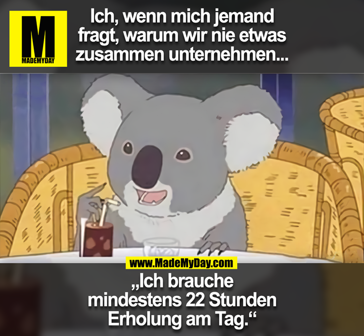 Ich, wenn mich jemand fragt, warum wir nie etwas zusammen unternehmen...<br />
<br />
„Ich brauche mindestens 22 Stunden Erholung am Tag.“