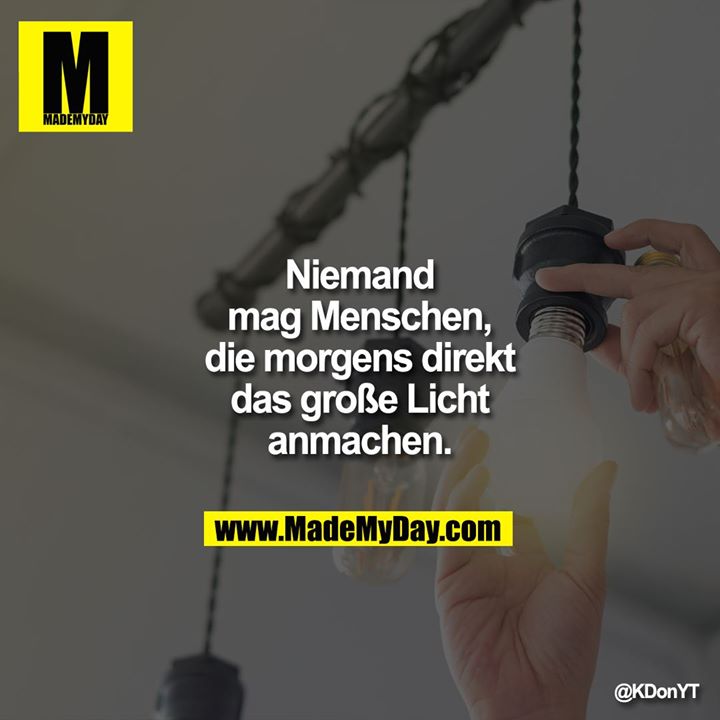 Niemand mag Menschen, die morgens direkt das große Licht anmachen.