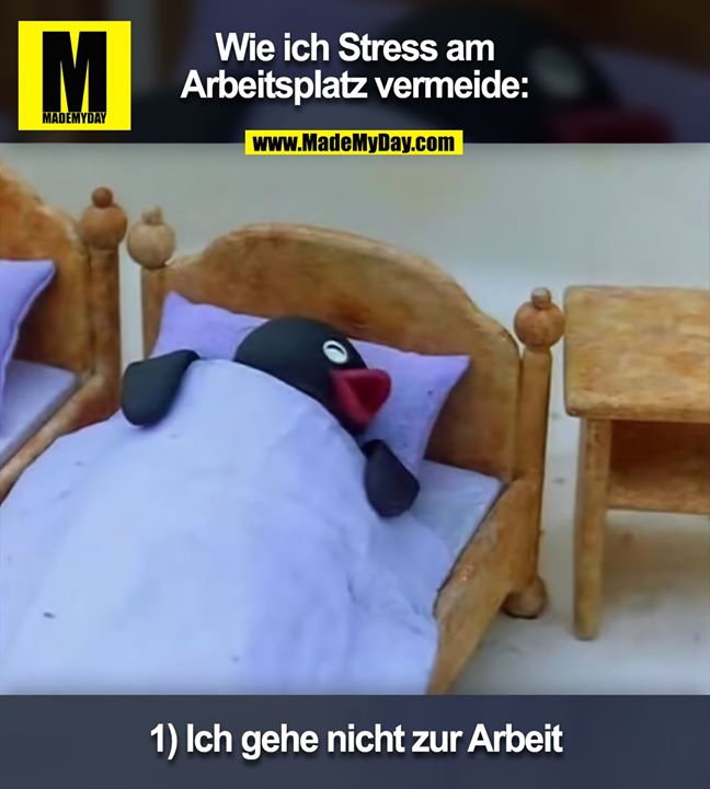Wie ich Stress am Arbeitsplatz vermeide:<br />
<br />
1) Ich gehe nicht zur Arbeit