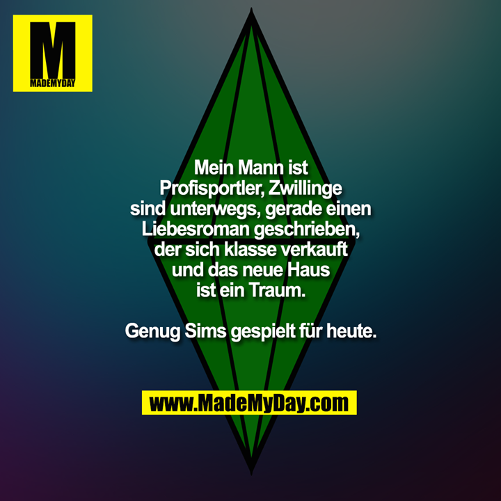 Mein Mann ist Profisportler, Zwillinge sind unterwegs, gerade einen Liebesroman geschrieben, der sich klasse verkauft und das neue Haus ist ein Traum.<br />
Genug Sims gespielt für heute.