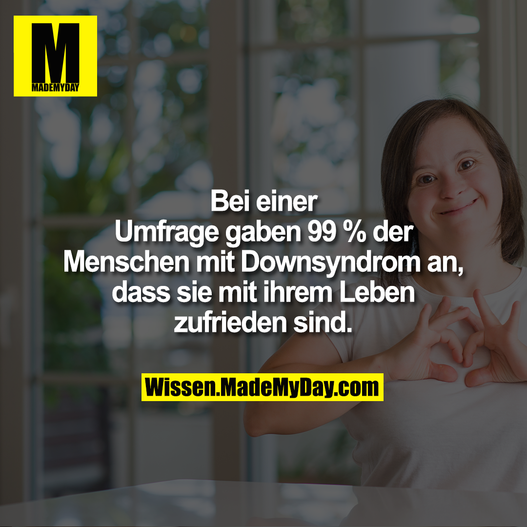 Bei einer Umfrage gaben 99 %<br />
der Menschen mit Downsyndrom<br />
an, dass sie mit ihrem Leben<br />
zufrieden sind.
