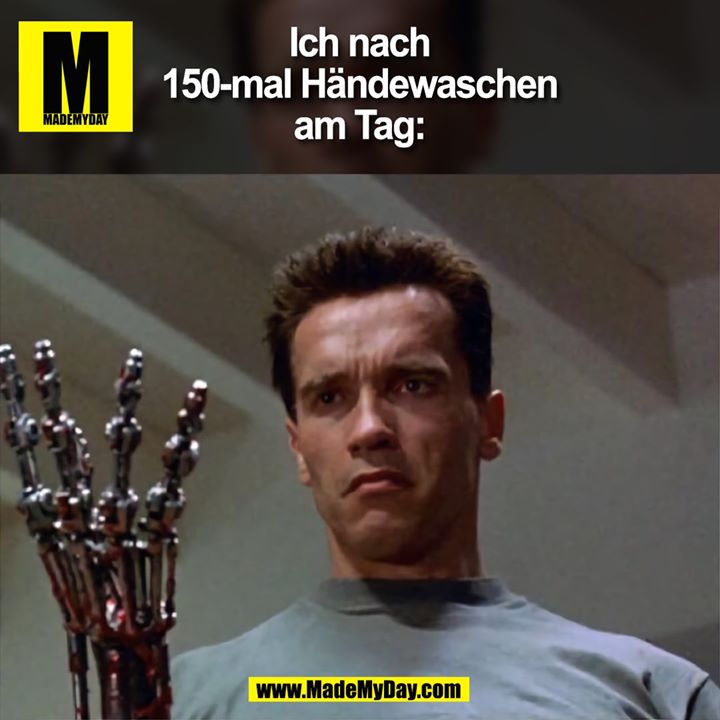 Ich nach 150mal Händewaschen am Made My Day