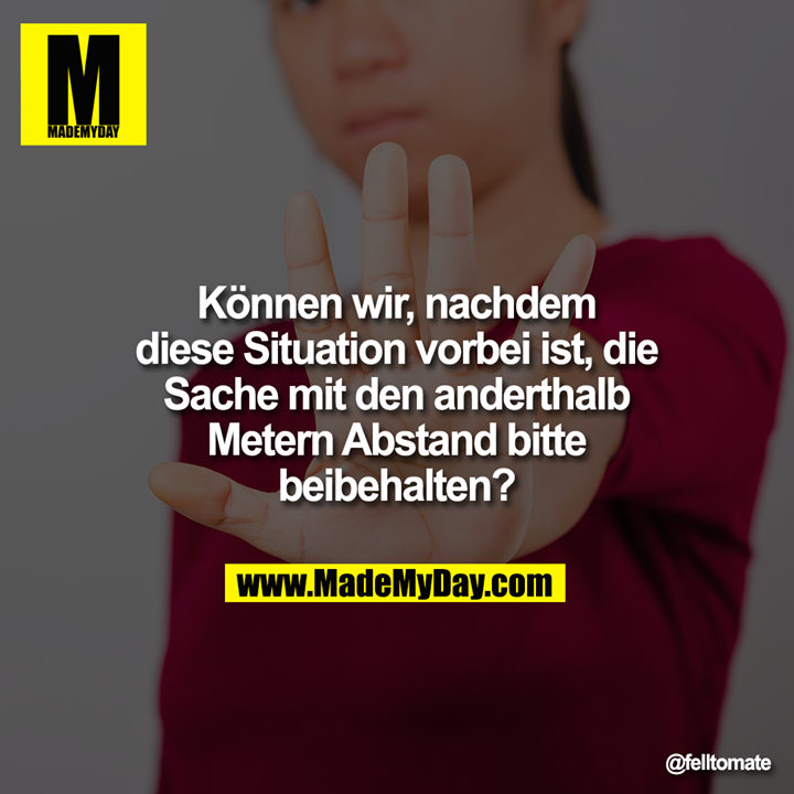 Können wir, nachdem diese Situation vorbei ist, die Sache mit den anderthalb Metern Abstand bitte beibehalten?