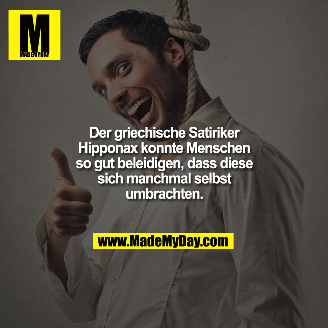 Der griechische Satiriker Hipponax konnte Menschen so gut beleidigen, dass diese sich manchmal selbst umbrachten.