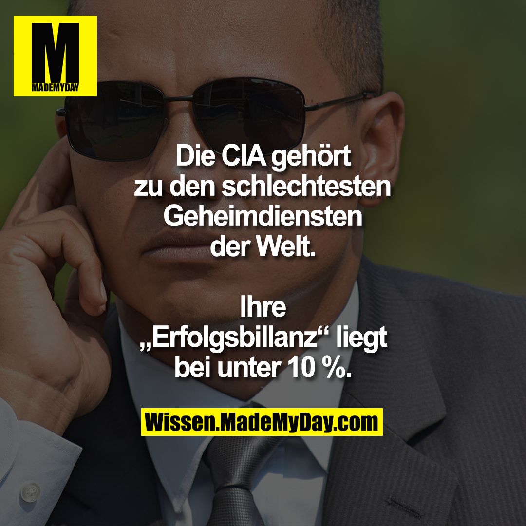 Die CIA gehört zu den schlechtesten Geheimdiensten der Welt.<br />
Ihre „Erfolgsbillanz“ liegt bei unter 10 %.