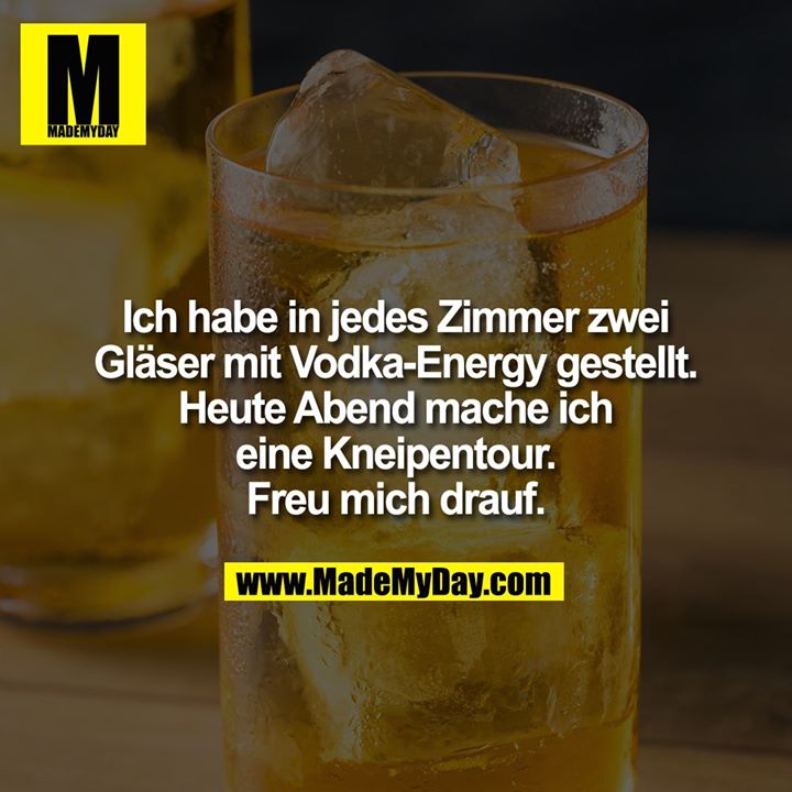 Ich habe in jedes Zimmer zwei Gläser mit Vodka-Energy gestellt. Heute Abend mache ich eine Kneipentour. Freu mich drauf.