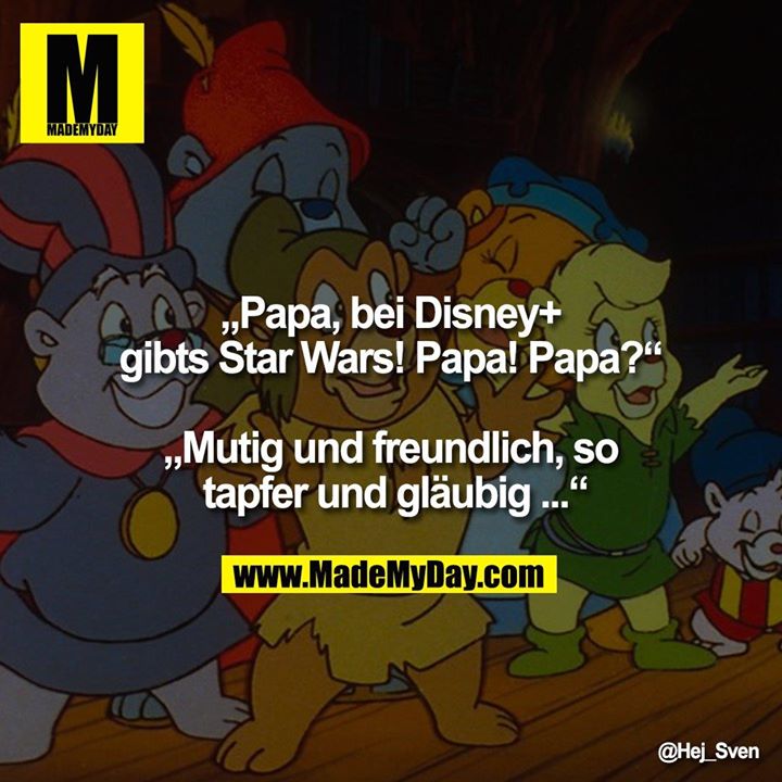 „Papa, bei Disney+ gibts Star Wars! Papa! Papa?“ <br />
<br />
„Mutig und freundlich, so tapfer und gläubig ...“