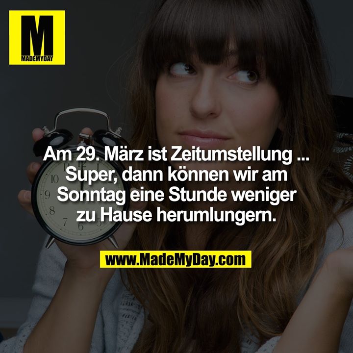 Am 29. März ist Zeitumstellung ... Super, dann können wir am Sonntag eine Stunde weniger zu Hause herumlungern.