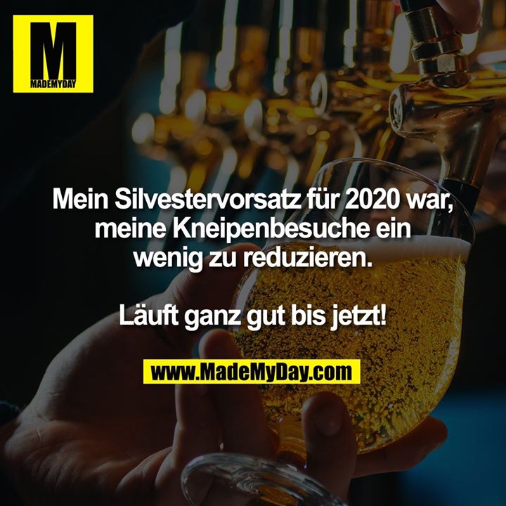 Mein Silvestervorsatz für 2020 war, meine Kneipenbesuche ein<br />
wenig zu reduzieren.<br />
<br />
Läuft ganz gut bis jetzt!