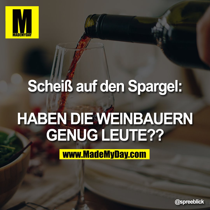 Scheiß auf den Spargel:<br />
<br />
HABEN DIE WEINBAUERN GENUG LEUTE??