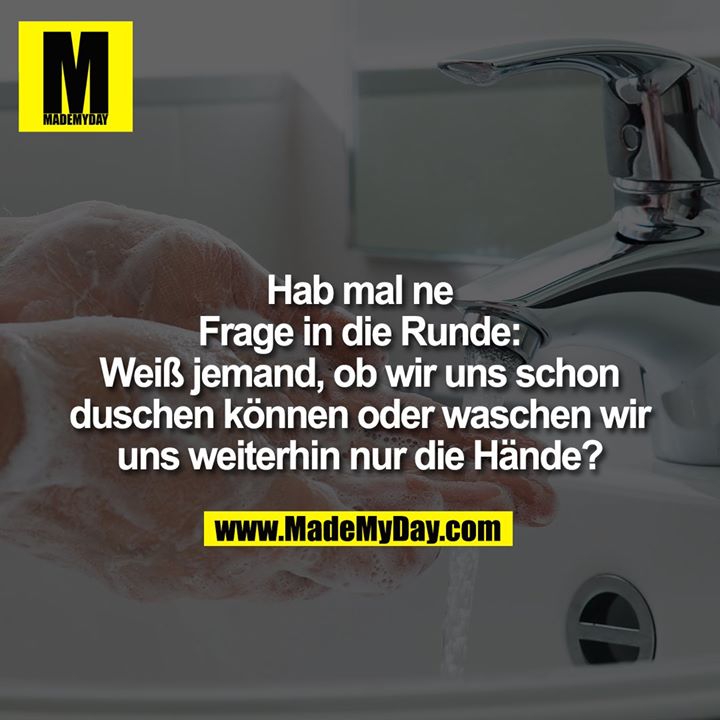 Hab mal ne Frage in die Runde: Weiß jemand, ob wir uns schon duschen können oder waschen wir uns weiterhin nur die Hände?