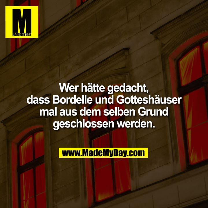 Wer hätte gedacht, dass Bordelle und Gotteshäuser mal aus dem selben Grund geschlossen werden.