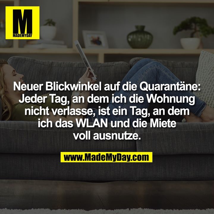 Neuer Blickwinkel auf die Quarantäne: Jeder Tag, an dem ich die Wohnung nicht verlasse, ist ein Tag, an dem ich das WLAN und die Miete voll ausnutze.