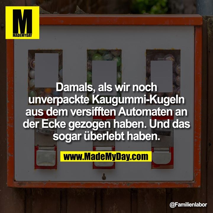 Damals, als wir noch unverpackte Kaugummi-Kugeln<br />
aus dem versifften Automaten an der Ecke gezogen haben. Und das sogar überlebt haben.