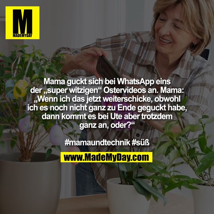 Mama guckt sich bei WhatsApp eins der „super witzigen“ Ostervideos an. Mama: „Wenn ich das jetzt weiterschicke, obwohl ich es noch nicht ganz zu Ende geguckt habe, dann kommt es bei Ute aber trotzdem ganz an, oder?“ #mamaundtechnik #süß