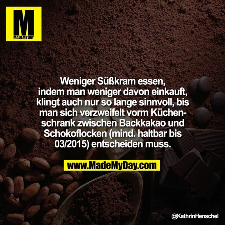Weniger Süßkram essen, indem man weniger davon einkauft, klingt auch nur so lange sinnvoll, bis man sich verzweifelt vorm Küchenschrank zwischen Backkakao und Schokoflocken (mind. haltbar bis 03/2015) entscheiden muss.