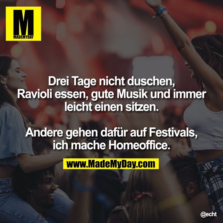 Drei Tage nicht duschen,<br />
Ravioli essen, gute Musik und immer leicht einen sitzen. Andere gehen dafür auf Festivals, ich mache Homeoffice.