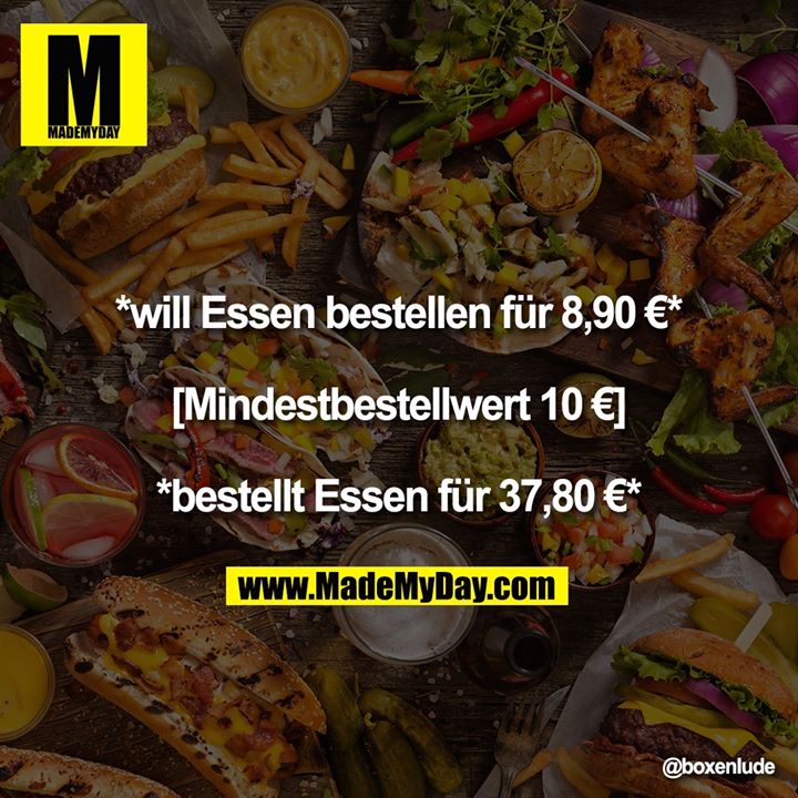 *will Essen bestellen für 8,90 €*<br />
<br />
[Mindestbestellwert 10 €]<br />
<br />
*bestellt Essen für 37,80 €*
