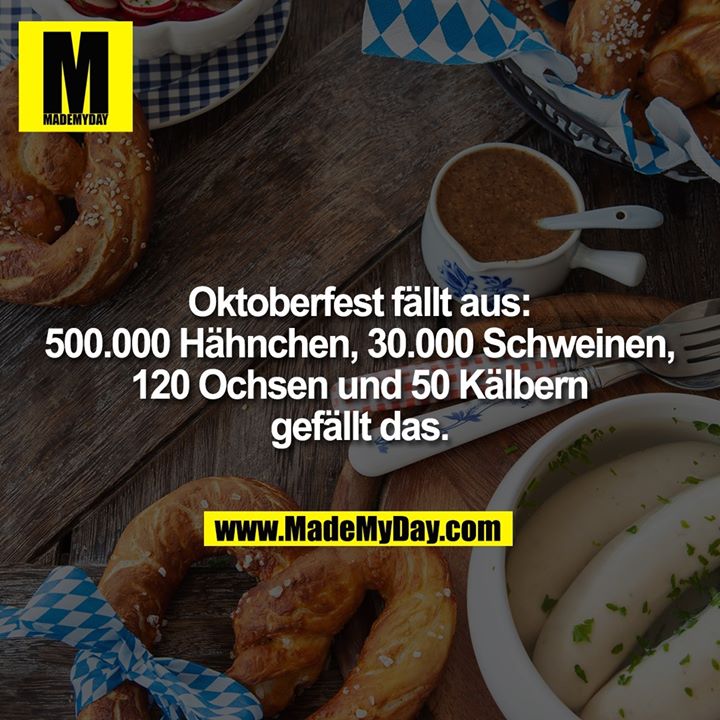 Oktoberfest fällt aus:<br />
500.000 Hähnchen, 30.000 Schweinen,<br />
120 Ochsen und 50 Kälbern<br />
gefällt das.